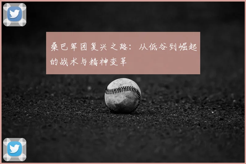 桑巴军团复兴之路:从低谷到崛起的战术与精神变革