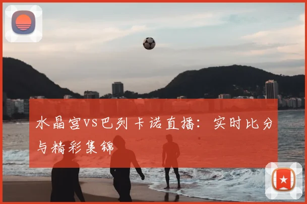 水晶宫vs巴列卡诺直播：实时比分与精彩集锦