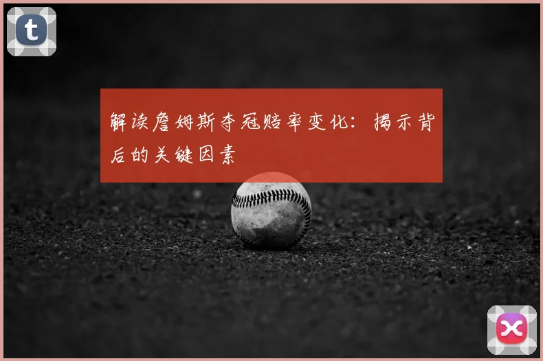 解读詹姆斯夺冠赔率变化：揭示背后的关键因素