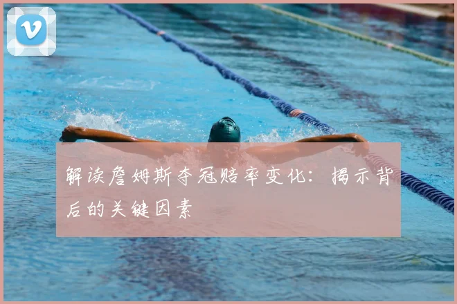 解读詹姆斯夺冠赔率变化:揭示背后的关键因素