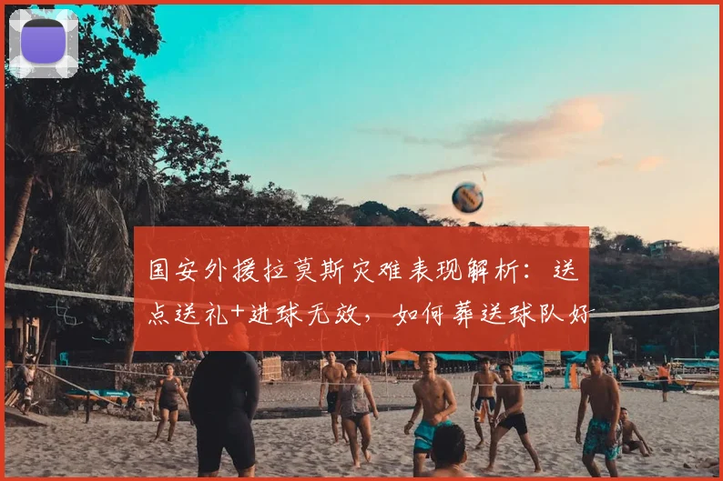 国安外援拉莫斯灾难表现解析:送点送礼+进球无效,如何葬送球队好局?