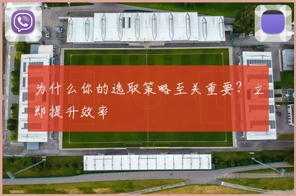 为什么你的选取策略至关重要？立即提升效率
