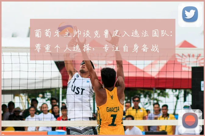 葡萄牙主帅谈克鲁皮入选法国队:尊重个人选择,专注自身备战