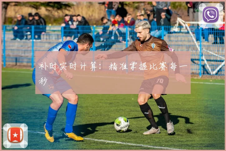 补时实时计算：精准掌握比赛每一秒