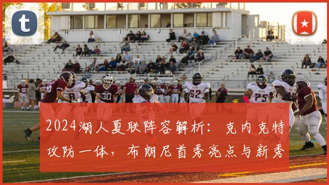 2024湖人夏联阵容解析:克内克特攻防一体,布朗尼首秀亮点与新秀防守集锦深度盘点