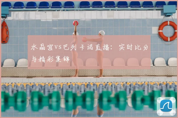 水晶宫vs巴列卡诺直播：实时比分与精彩集锦