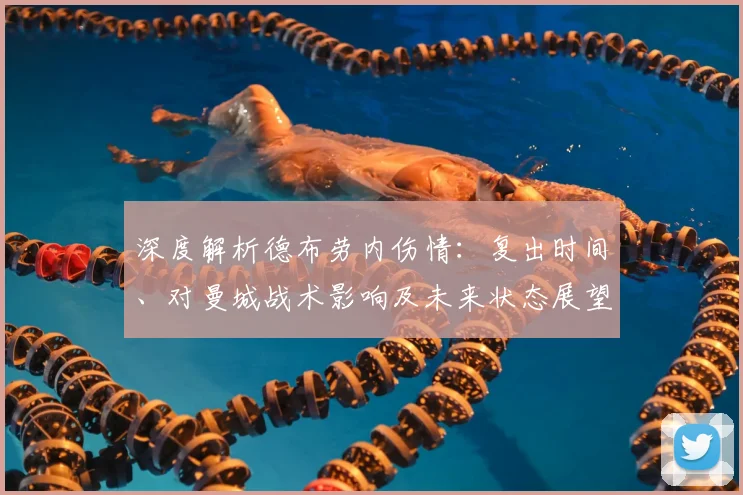 深度解析德布劳内伤情:复出时间、对曼城战术影响及未来状态展望